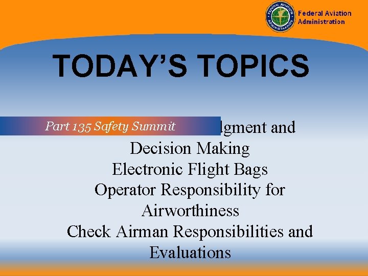 TODAY’S TOPICS Part 135 Safety Summit Human Factors, Judgment and Decision Making Electronic Flight