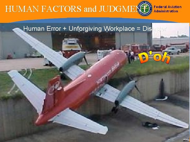 HUMAN FACTORS and JUDGMENT Human Error + Unforgiving Workplace = Disaster 