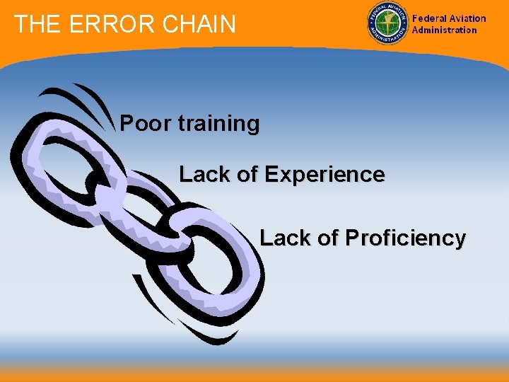 THE ERROR CHAIN Poor training Lack of Experience Lack of Proficiency 