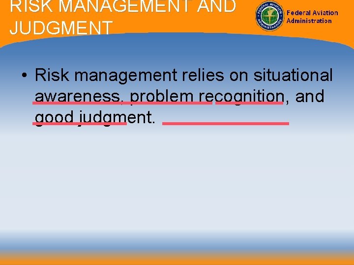 RISK MANAGEMENT AND JUDGMENT • Risk management relies on situational awareness, problem recognition, and