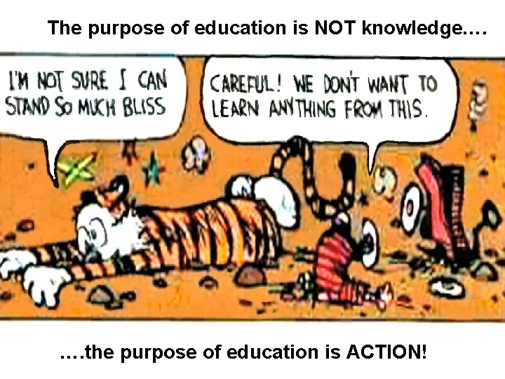 The purpose of education is NOT knowledge…. …. the purpose of education is ACTION!