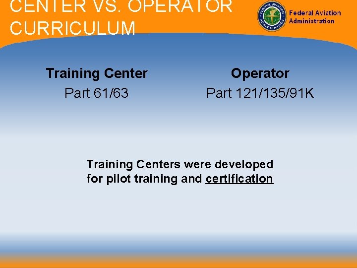 CENTER VS. OPERATOR CURRICULUM Training Center Part 61/63 Operator Part 121/135/91 K Training Centers