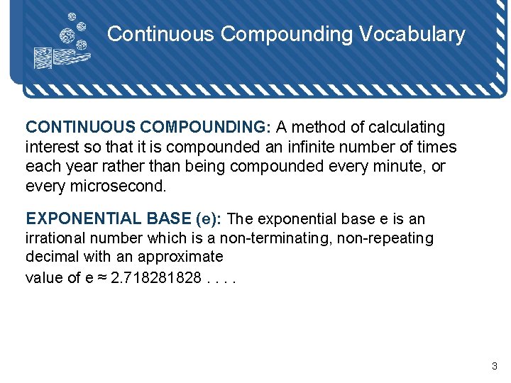 Continuous Compounding Vocabulary CONTINUOUS COMPOUNDING: A method of calculating interest so that it is