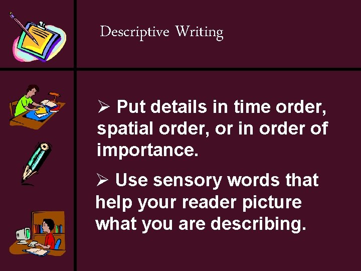 Descriptive Writing Ø Put details in time order, spatial order, or in order of