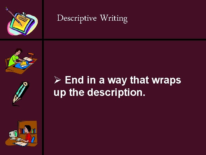 Descriptive Writing Ø End in a way that wraps up the description. 