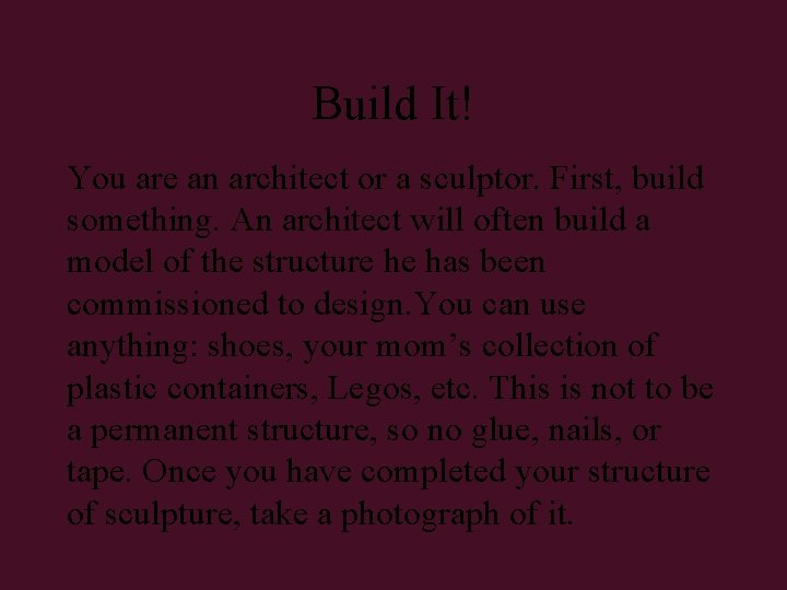 Build It! You are an architect or a sculptor. First, build something. An architect