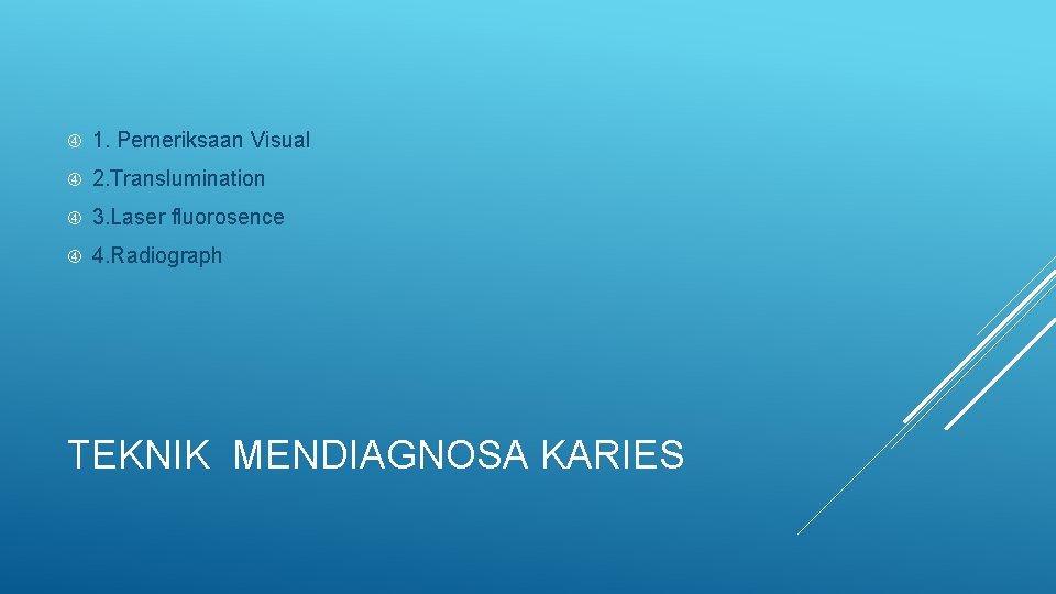  1. Pemeriksaan Visual 2. Translumination 3. Laser fluorosence 4. Radiograph TEKNIK MENDIAGNOSA KARIES