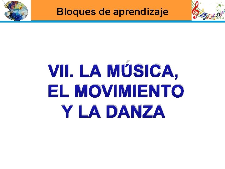 Bloques de aprendizaje VII. LA MÚSICA, EL MOVIMIENTO Y LA DANZA 