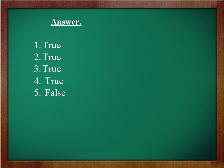 Answer. 1. True 2. True 3. True 4. True 5. False 