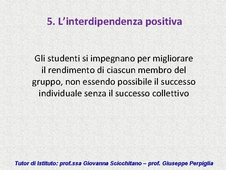 5. L’interdipendenza positiva Gli studenti si impegnano per migliorare il rendimento di ciascun membro