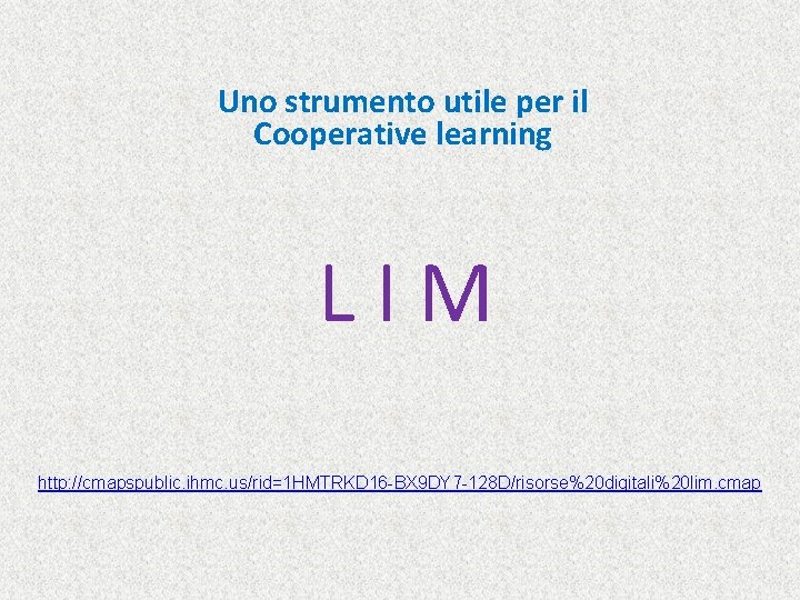 Uno strumento utile per il Cooperative learning L I M http: //cmapspublic. ihmc. us/rid=1