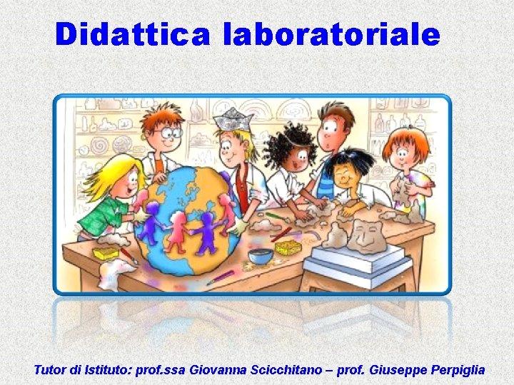 Didattica laboratoriale Tutor di Istituto: prof. ssa Giovanna Scicchitano – prof. Giuseppe Perpiglia 