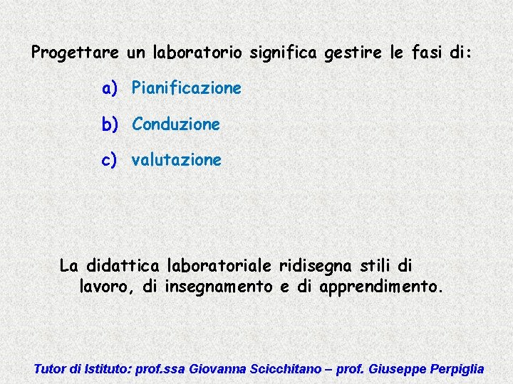 Progettare un laboratorio significa gestire le fasi di: a) Pianificazione b) Conduzione c) valutazione
