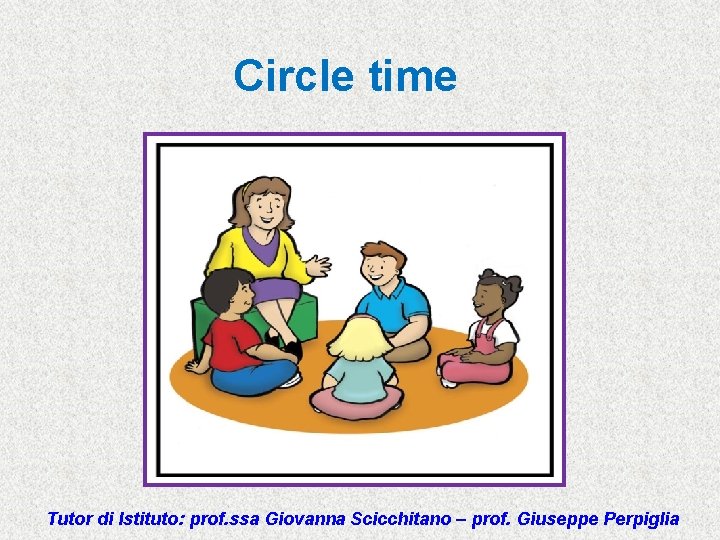 Circle time Tutor di Istituto: prof. ssa Giovanna Scicchitano – prof. Giuseppe Perpiglia 