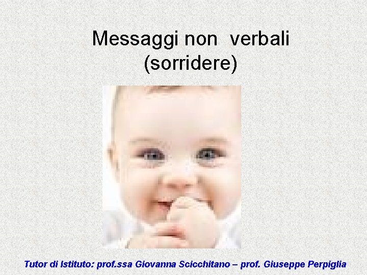 Messaggi non verbali (sorridere) Tutor di Istituto: prof. ssa Giovanna Scicchitano – prof. Giuseppe
