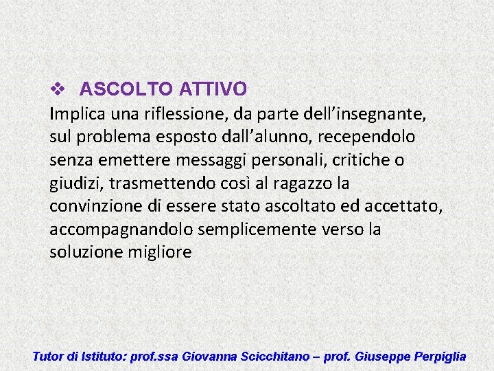 v ASCOLTO ATTIVO Implica una riflessione, da parte dell’insegnante, sul problema esposto dall’alunno, recependolo