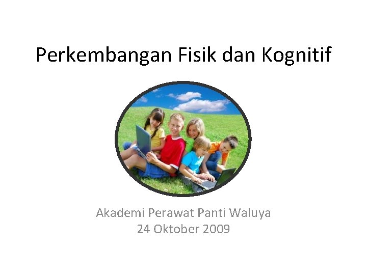 Perkembangan Fisik dan Kognitif Akademi Perawat Panti Waluya 24 Oktober 2009 