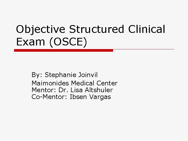 Objective Structured Clinical Exam (OSCE) By: Stephanie Joinvil Maimonides Medical Center Mentor: Dr. Lisa