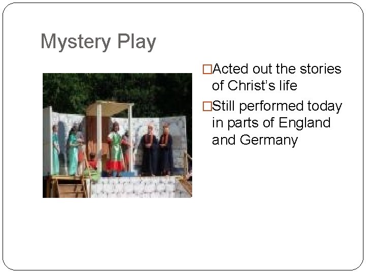 Mystery Play �Acted out the stories of Christ’s life �Still performed today in parts