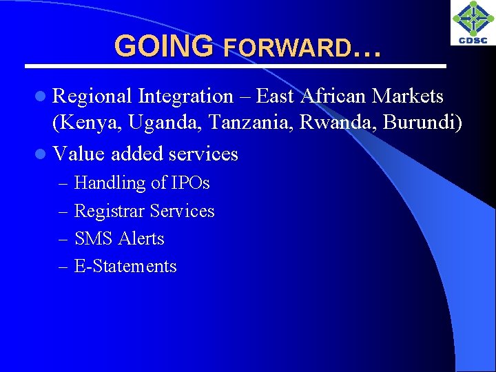 GOING FORWARD… l Regional Integration – East African Markets (Kenya, Uganda, Tanzania, Rwanda, Burundi)