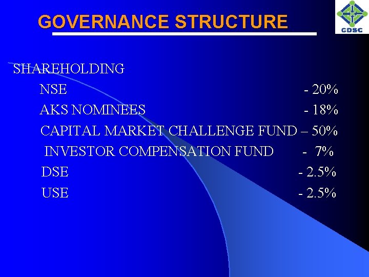 GOVERNANCE STRUCTURE SHAREHOLDING NSE - 20% AKS NOMINEES - 18% CAPITAL MARKET CHALLENGE FUND