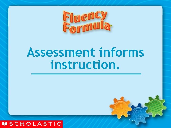 Assessment informs instruction. Assessment informs instruction.
