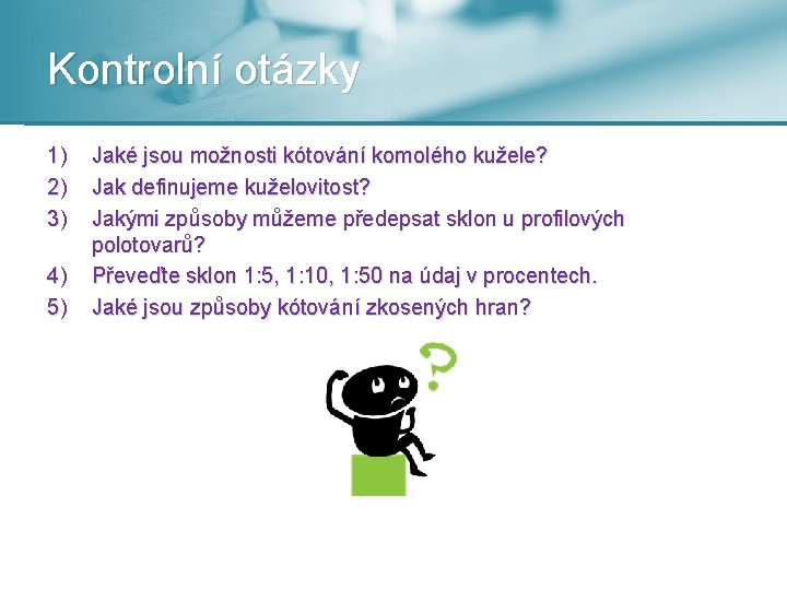 Kontrolní otázky 1) 2) 3) 4) 5) Jaké jsou možnosti kótování komolého kužele? Jak
