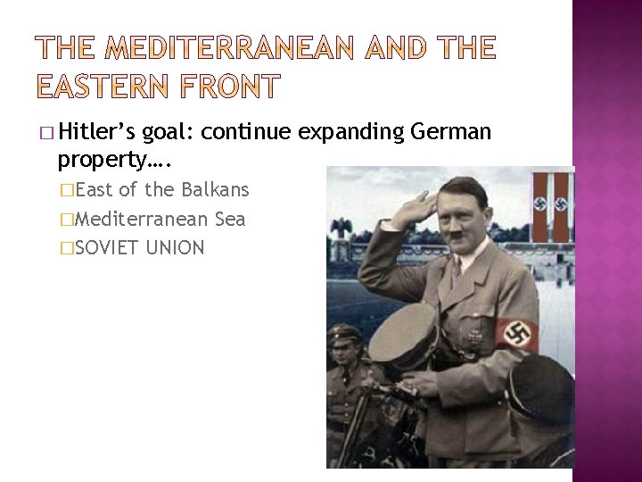 � Hitler’s goal: continue expanding German property…. �East of the Balkans �Mediterranean Sea �SOVIET