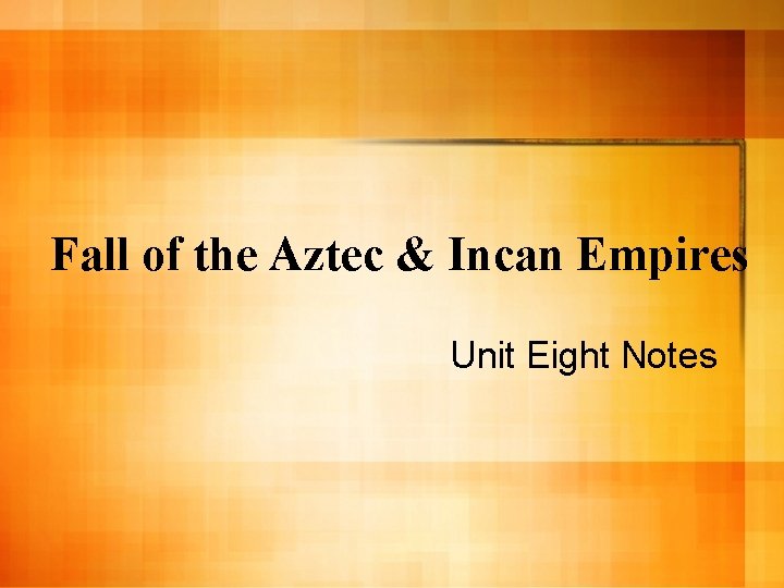 Fall of the Aztec & Incan Empires Unit Eight Notes 