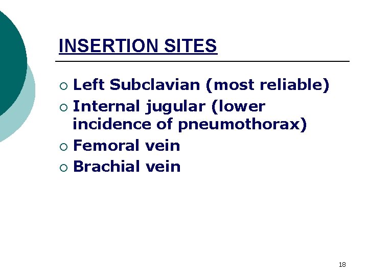 INSERTION SITES Left Subclavian (most reliable) ¡ Internal jugular (lower incidence of pneumothorax) ¡