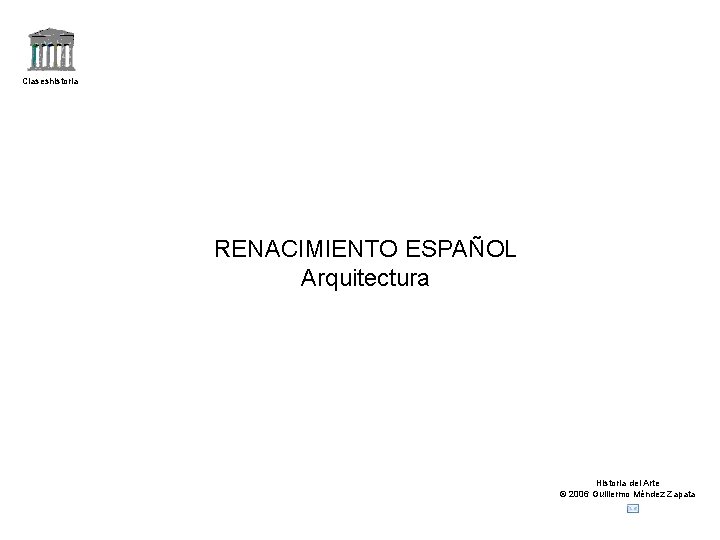 Claseshistoria RENACIMIENTO ESPAÑOL Arquitectura Historia del Arte © 2006 Guillermo Méndez Zapata 