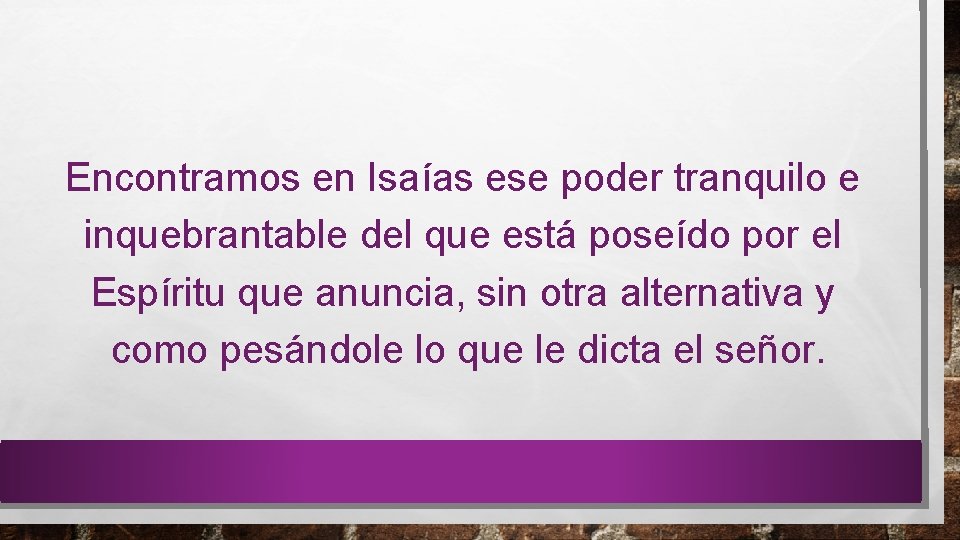 Encontramos en Isaías ese poder tranquilo e inquebrantable del que está poseído por el
