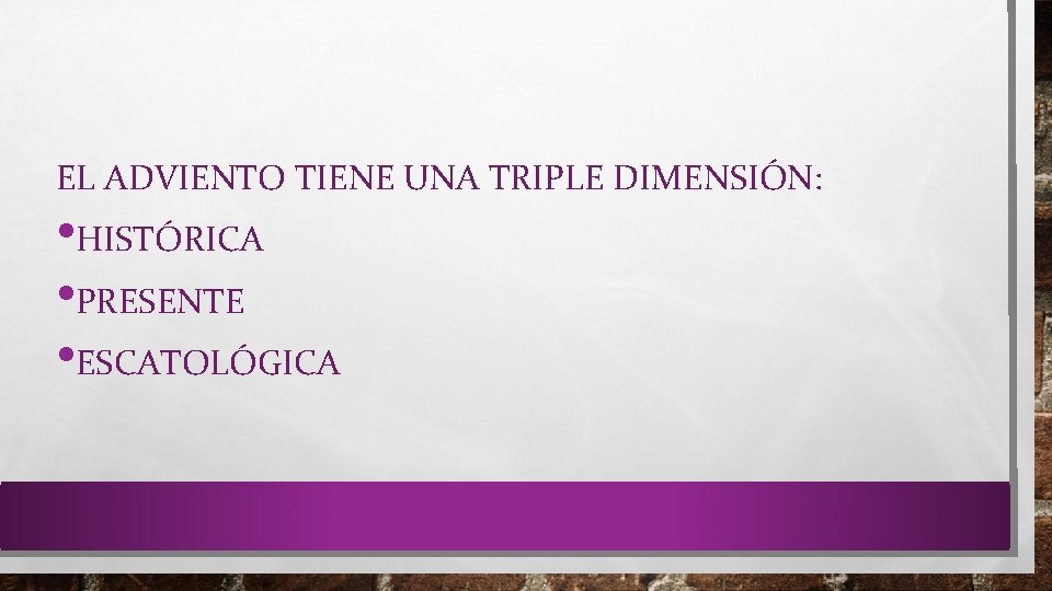 EL ADVIENTO TIENE UNA TRIPLE DIMENSIÓN: • HISTÓRICA • PRESENTE • ESCATOLÓGICA 