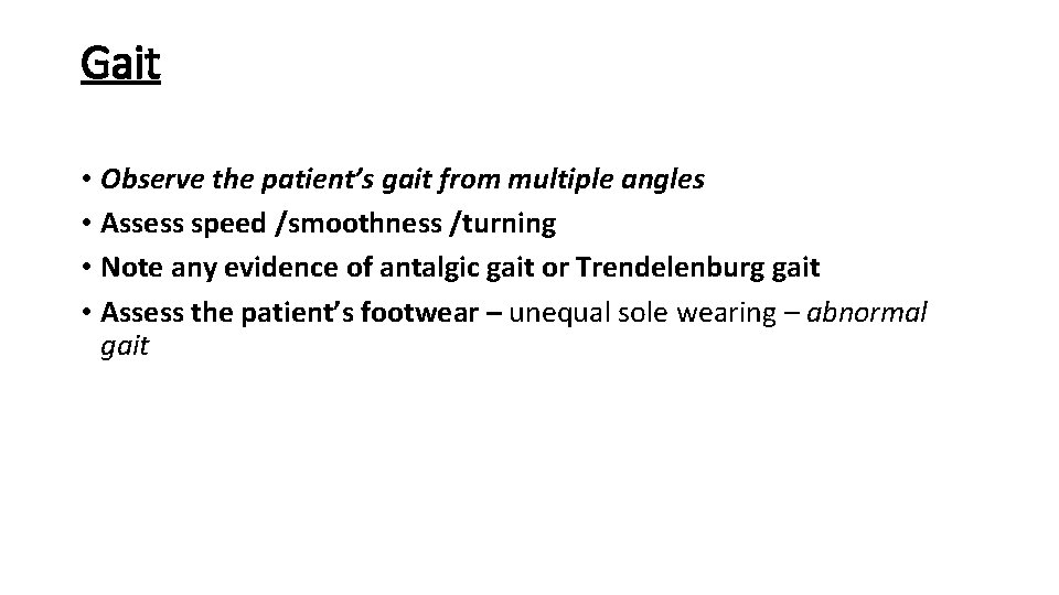 Gait • Observe the patient’s gait from multiple angles • Assess speed /smoothness /turning Gait • Observe the patient’s gait from multiple angles • Assess speed /smoothness /turning