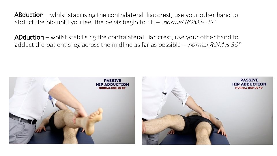 ABduction – whilst stabilising the contralateral iliac crest, use your other hand to abduct ABduction – whilst stabilising the contralateral iliac crest, use your other hand to abduct