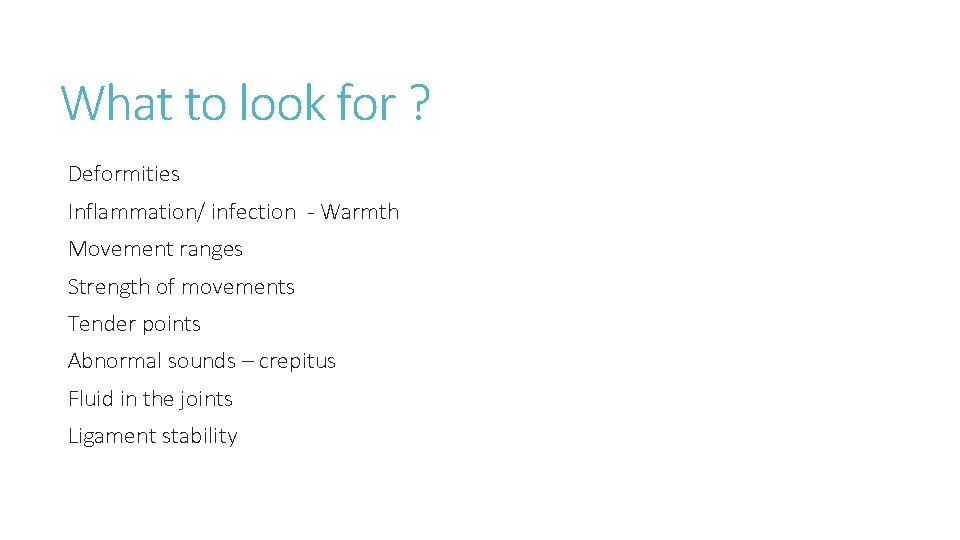 What to look for ? Deformities Inflammation/ infection - Warmth Movement ranges Strength of What to look for ? Deformities Inflammation/ infection - Warmth Movement ranges Strength of