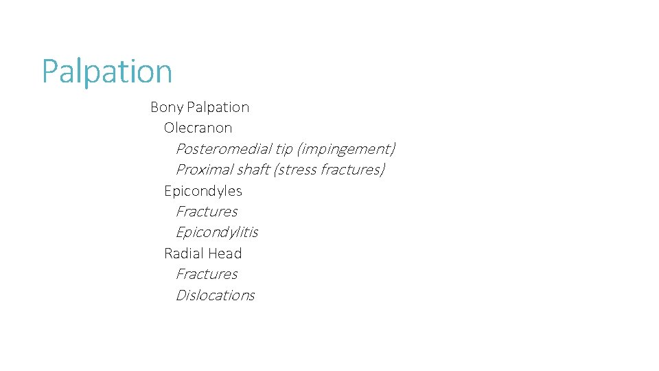 Palpation Bony Palpation Olecranon Posteromedial tip (impingement) Proximal shaft (stress fractures) Epicondyles Fractures Epicondylitis Palpation Bony Palpation Olecranon Posteromedial tip (impingement) Proximal shaft (stress fractures) Epicondyles Fractures Epicondylitis