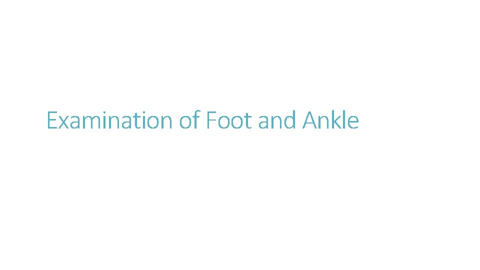 Examination of Foot and Ankle Examination of Foot and Ankle