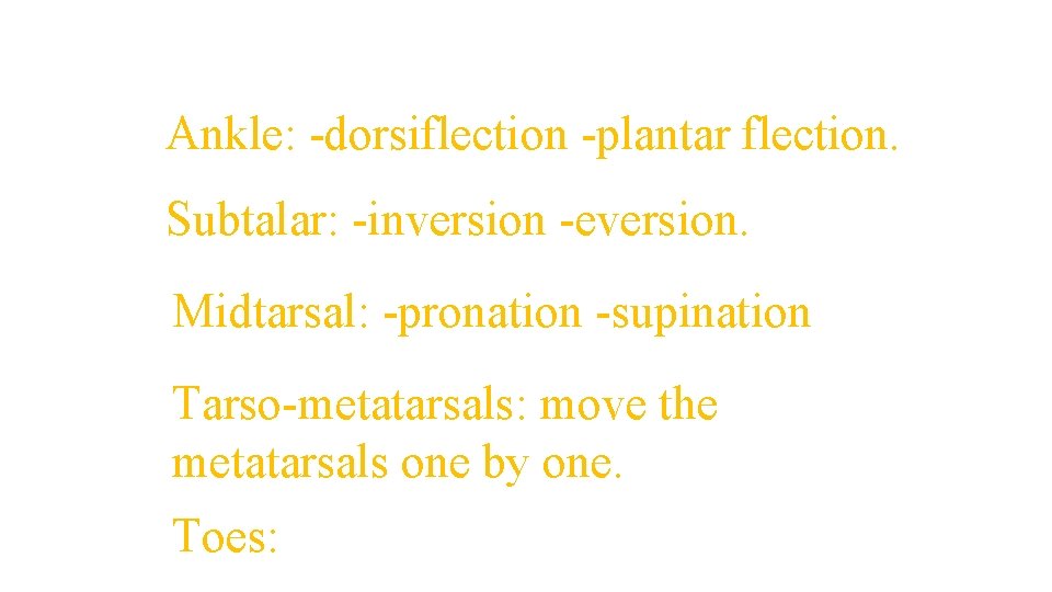 MOVEMENTS: Ankle: -dorsiflection -plantar flection. Subtalar: -inversion -eversion. Midtarsal: -pronation -supination Tarso-metatarsals: move the MOVEMENTS: Ankle: -dorsiflection -plantar flection. Subtalar: -inversion -eversion. Midtarsal: -pronation -supination Tarso-metatarsals: move the