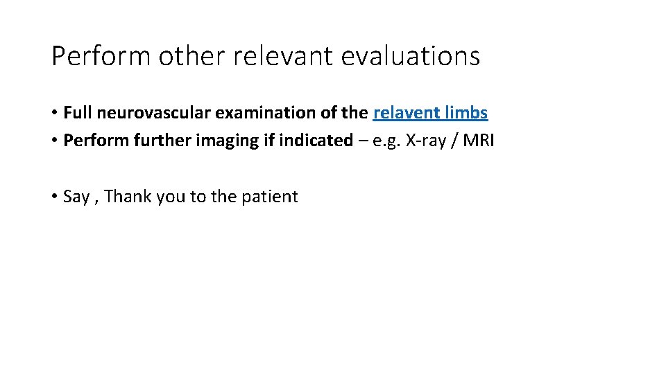 Perform other relevant evaluations • Full neurovascular examination of the relavent limbs • Perform Perform other relevant evaluations • Full neurovascular examination of the relavent limbs • Perform