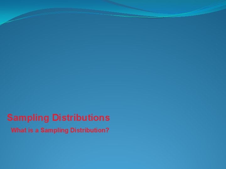 Sampling Distributions What is a Sampling Distribution? 