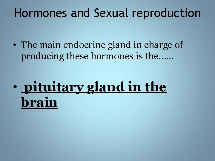 Hormones and Sexual reproduction • The main endocrine gland in charge of producing these