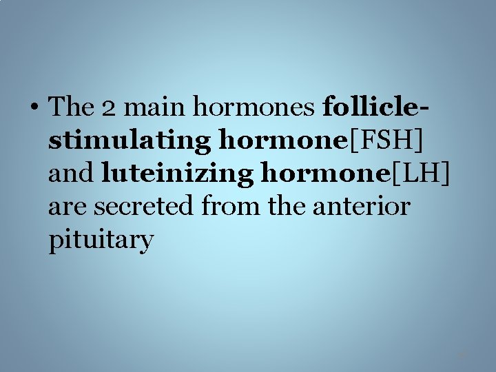  • The 2 main hormones folliclestimulating hormone[FSH] and luteinizing hormone[LH] are secreted from