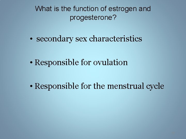 What is the function of estrogen and progesterone? • secondary sex characteristics • Responsible