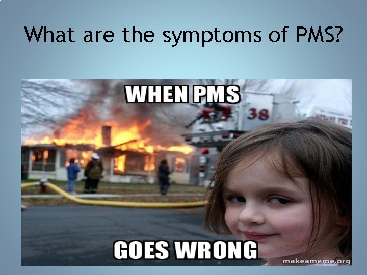 What are the symptoms of PMS? 58 