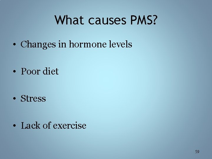 What causes PMS? • Changes in hormone levels • Poor diet • Stress •