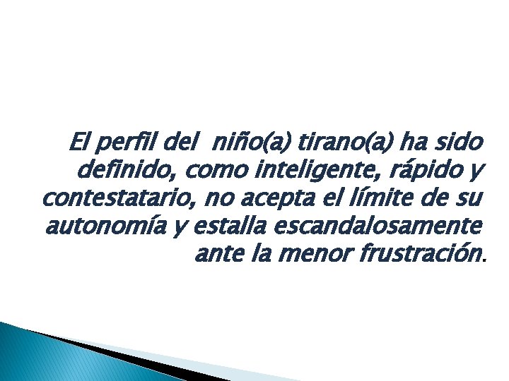 El perfil del niño(a) tirano(a) ha sido definido, como inteligente, rápido y contestatario, no