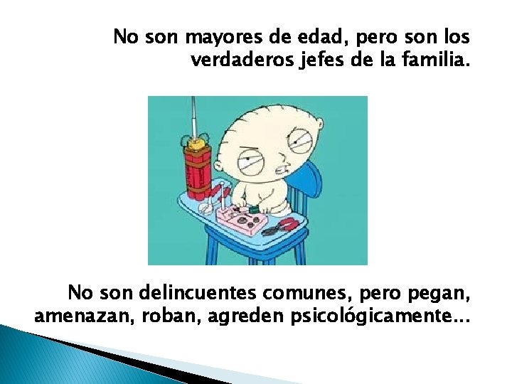 No son mayores de edad, pero son los verdaderos jefes de la familia. No