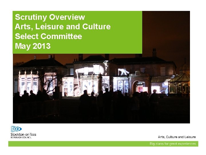 Scrutiny Overview Arts, Leisure and Culture Select Committee May 2013 Presentation name 