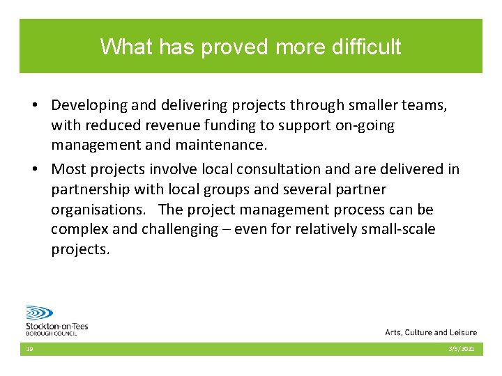 What has proved more difficult • Developing and delivering projects through smaller teams, with